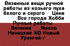 Вязанные вещи ручной работы из козьего пуха белого и серого. › Цена ­ 200 - Все города Хобби. Ручные работы » Вязание   . Ямало-Ненецкий АО,Новый Уренгой г.